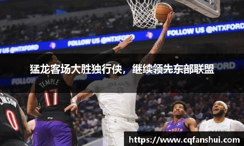 猛龙客场大胜独行侠，继续领先东部联盟