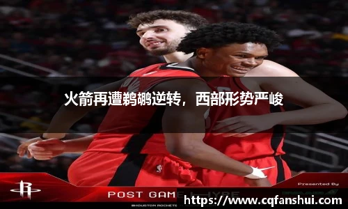 火箭再遭鹈鹕逆转，西部形势严峻