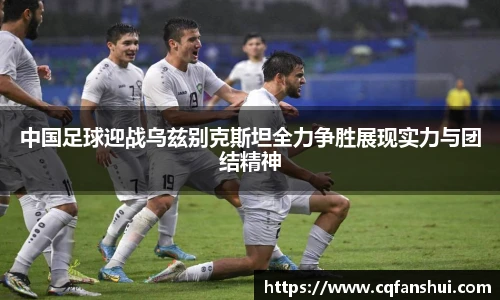 中国足球迎战乌兹别克斯坦全力争胜展现实力与团结精神