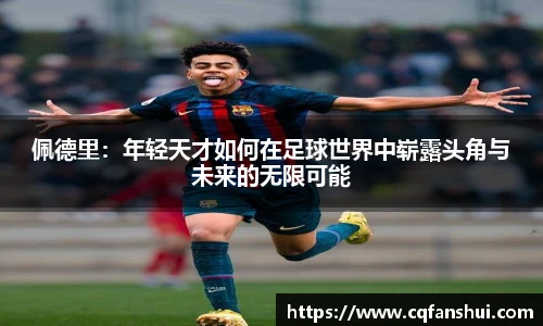 佩德里：年轻天才如何在足球世界中崭露头角与未来的无限可能