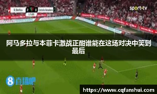 阿马多拉与本菲卡激战正酣谁能在这场对决中笑到最后