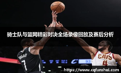 骑士队与篮网精彩对决全场录像回放及赛后分析