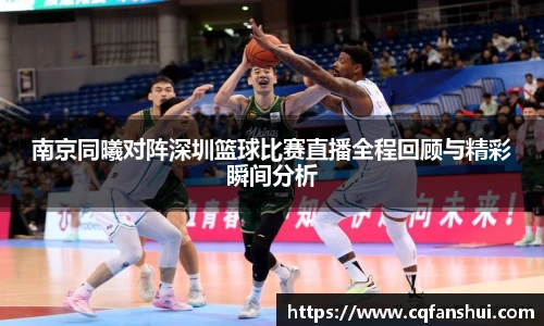 南京同曦对阵深圳篮球比赛直播全程回顾与精彩瞬间分析