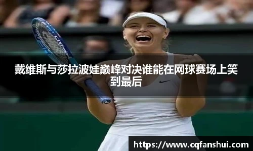 戴维斯与莎拉波娃巅峰对决谁能在网球赛场上笑到最后