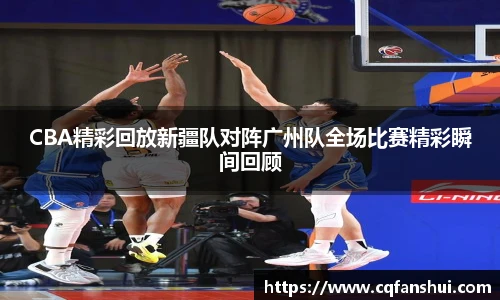 CBA精彩回放新疆队对阵广州队全场比赛精彩瞬间回顾