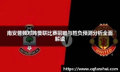 南安普顿对阵曼联比赛前瞻与胜负预测分析全面解读