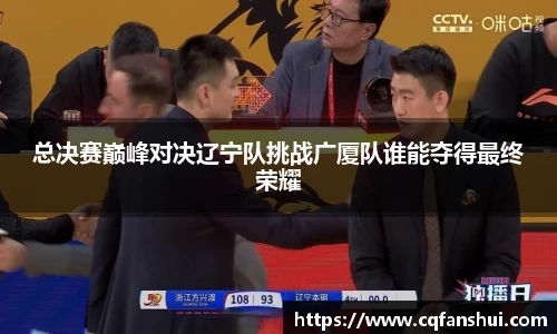 总决赛巅峰对决辽宁队挑战广厦队谁能夺得最终荣耀