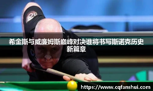 希金斯与威廉姆斯巅峰对决谁将书写斯诺克历史新篇章