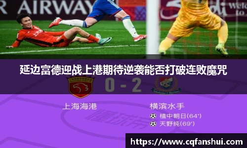 延边富德迎战上港期待逆袭能否打破连败魔咒