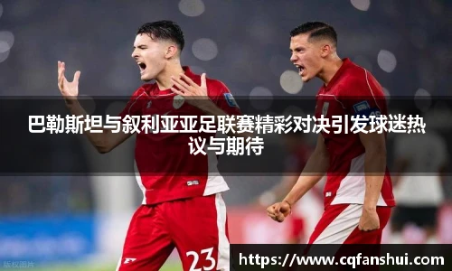 巴勒斯坦与叙利亚亚足联赛精彩对决引发球迷热议与期待