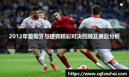2012年葡萄牙与捷克精彩对决回顾及赛后分析