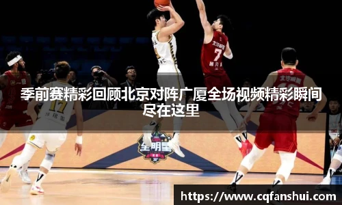 季前赛精彩回顾北京对阵广厦全场视频精彩瞬间尽在这里