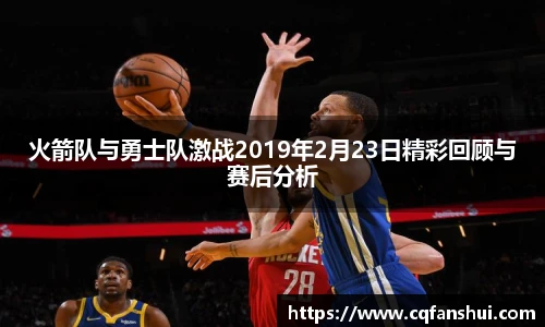 火箭队与勇士队激战2019年2月23日精彩回顾与赛后分析